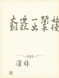 大便一开始干硬难拉出来后软是什么原因