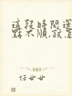 这段时间运气有点不顺,该怎么办