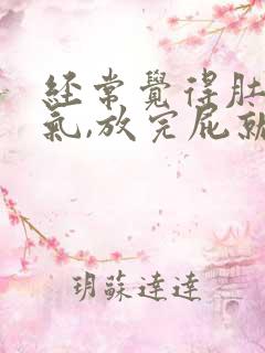 经常觉得肚子胀气,放完屁就会舒服