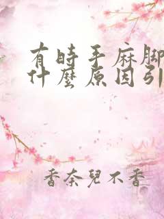 有时手麻脚麻是什么原因引起.够