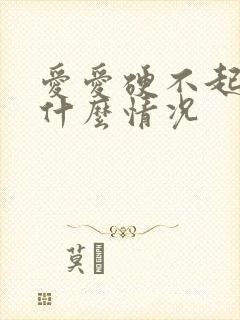 爱爱硬不起来是什么情况