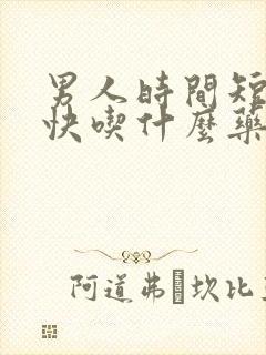 男人时间短射的快吃什么药