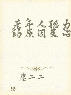 老年人听力下降的原因及治疗方法