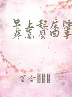 早上起床腰酸背疼怎么回事女性