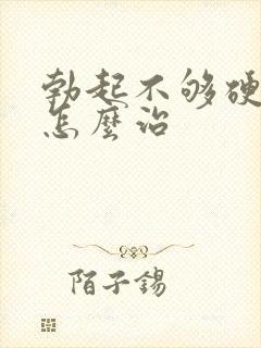 勃起不够硬早斜怎么治