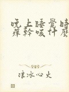 晚上睡觉时嗓子痒干咳什么原因