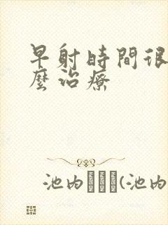 早射时间很短怎么治疗