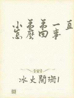 小弟弟一直硬是怎么回事