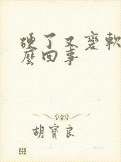 硬了又变软了怎么回事