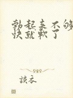 勃起来不够硬很快就软了