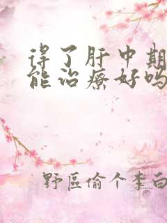 得了肝中期发硬能治疗好吗