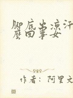 脚底出凉汗是怎么回事女