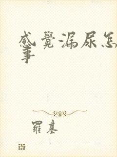 感觉漏尿怎么回事