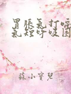 胃胀气打嗝胸闷气短呼吸困难是什么病