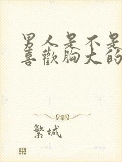 男人是不是比较喜欢胸大的女人