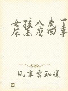 女孩八岁了还尿床怎么回事