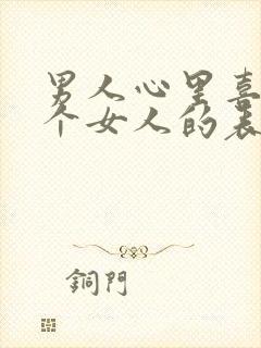 男人心里喜欢一个女人的表现