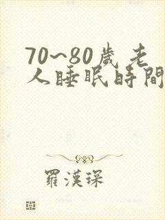 70~80岁老人睡眠时间