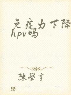 免疫力下降会得hpv吗