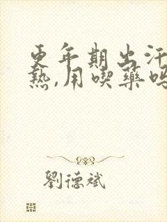 更年期出汗,潮热,用吃药吗