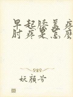 早起膝盖疼胳膊肘疼是怎么回事