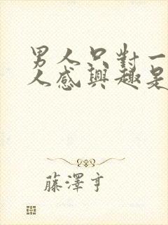 男人只对一个女人感兴趣是什么情况?