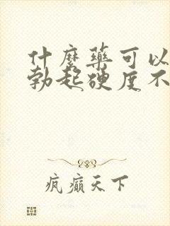 什么药可以治疗勃起硬度不好