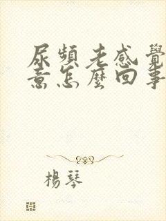 尿频老感觉有尿意怎么回事