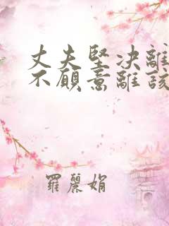 丈夫坚决离婚我不愿意离该咋样挽回