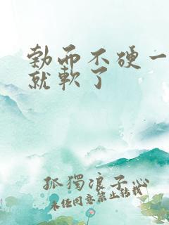 勃而不硬一会儿就软了