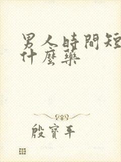 男人时间短的吃什么药