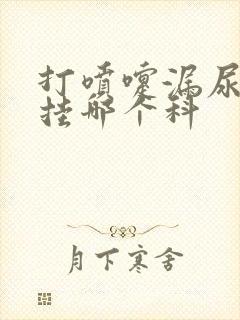 打喷嚏漏尿应该挂哪个科