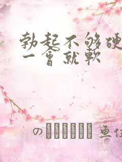 勃起不够硬,硬一会就软