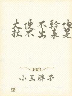 大便不干但感觉拉不出来是什么原因