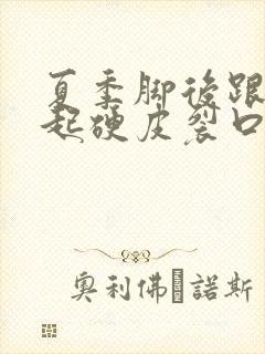 夏季脚后跟干裂起硬皮裂口子怎么办啊