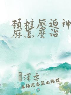 颈椎压迫神经手麻怎么治