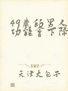 49岁的男人性功能会下降吗