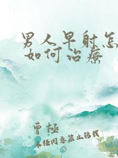 男人早射怎么办 如何治疗