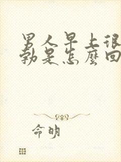 男人早上很少晨勃是怎么回事