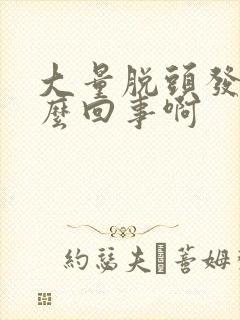 大量脱头发是怎么回事啊