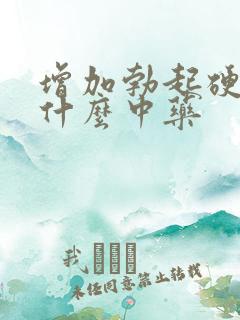 增加勃起硬度吃什么中药