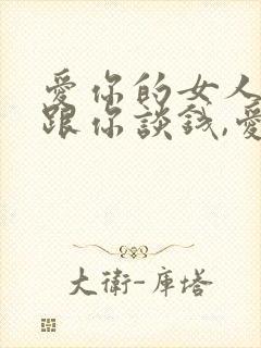 爱你的女人不会跟你谈钱,爱你的男人