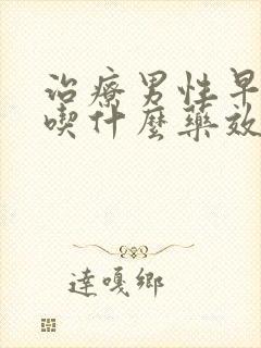 治疗男性早些泄吃什么药效果最好