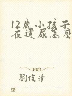 12岁小孩子半夜遗尿怎么办