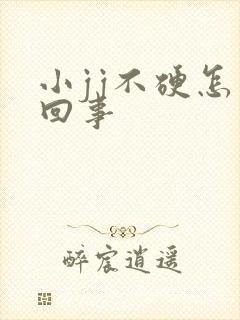 小jj不硬怎么回事