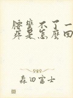 腰弯不了一弯就疼是怎么回事