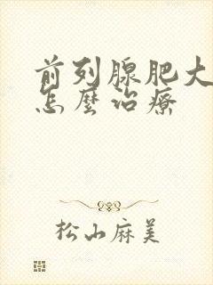 前列腺肥大应该怎么治疗