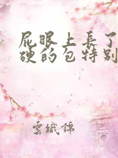 屁眼上长了个硬硬的包特别疼