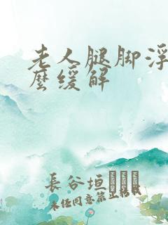 老人腿脚浮肿怎么缓解