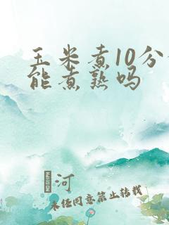 玉米煮10分钟能煮熟吗